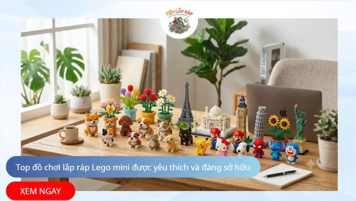 Top đồ chơi lắp ráp Lego mini được yêu thích và đáng sở hữu